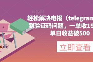 轻松解决电报（telegram）收不到验证码问题，一单收19.9元，单日收益破500【揭秘】