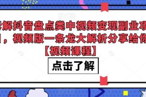 拆解抖音盘点类中视频变现副业项目，视频版一条龙大解析分享给你【视频课程】