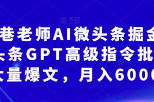 南巷老师AI微头条掘金术：微头条GPT高级指令批量写大量爆文，月入6000+