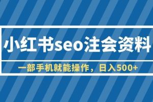 小红书seo注会资料，一部手机就能操作，日入500+（教程+资料）【揭秘】