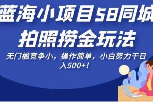 蓝海小项目58同城拍照捞金玩法，无门槛竞争小，操作简单，小白努力干日入500+！【揭秘】