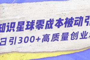 知识星球零成本被动引流创业粉一天300+【揭秘】