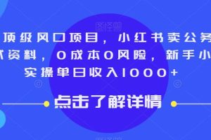 9月顶级风口项目，小红书卖公务员笔试资料，0成本0风险，新手小白实操单日收入1000+【揭秘】