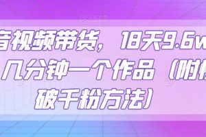 抖音视频带货，18天9.6w佣金，几分钟一个作品（附快速破千粉方法）【揭秘】