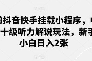 0粉抖音快手挂载小程序，中文十级听力解说玩法，新手小白日入2张