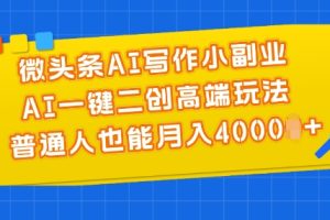 微头条AI写作小副业，AI一键二创高端玩法 普通人也能月入4000+【揭秘】