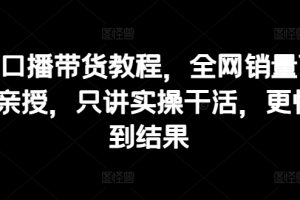 抖音口播带货教程，全网销量百万大V亲授，只讲实操干活，更快拿到结果