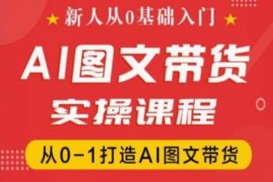 新人从0基础入门，抖音AI图文带货实操课程，从0-1打造AI图文带货