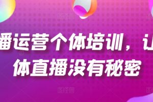 直播运营个体培训，让个体直播没有秘密，起号、货源、单品打爆、投流等玩法