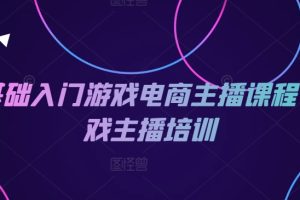 0基础入门游戏电商主播课程-游戏主播培训