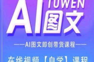 图文AI带货全流程操作，AI图文即创带货课程