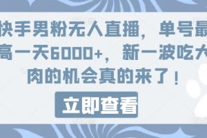 快手男粉无人直播，单号最高一天6000+，新一波吃大肉的机会真的来了