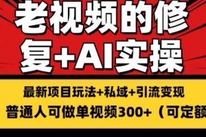 修复老视频的玩法，搬砖+引流的变现(可持久)，单条收益300+【揭秘】