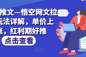 小说推文—悟空网文拉新玩法详解，单价上涨，红利期好推