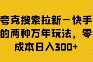 夸克搜索拉新—快手的两种万年玩法，零成本日入300+