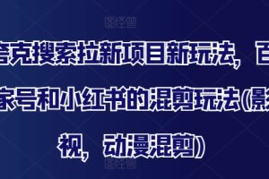 夸克搜索拉新项目新玩法，百家号和小红书的混剪玩法(影视，动漫混剪)