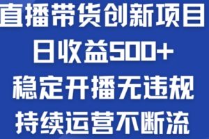 淘宝无人直播带货创新项目：日收益500+ 稳定开播无违规 持续运营不断流【揭秘】