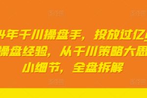 2024年千川操盘手，投放过亿gmv一线操盘经验，从千川策略大思路到小细节，全盘拆解