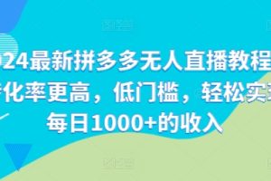 2024最新拼多多无人直播教程，转化率更高，低门槛，轻松实现每日1000+的收入