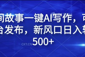 民间故事一键AI写作，可多平台发布，新风口日入轻松500+【揭秘】