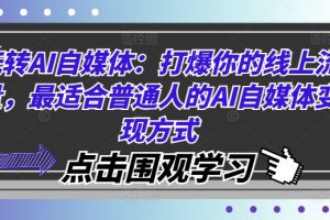 玩转AI自媒体：打爆你的线上流量，最适合普通人的AI自媒体变现方式