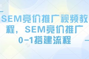 SEM竞价推广视频教程，SEM竞价推广0-1搭建流程