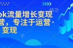 TikTok流量增长变现训练营，专注于运营·涨粉·变现