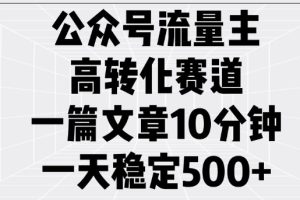 公众号流量主高转化赛道，一篇文章10分钟，一天稳定5张