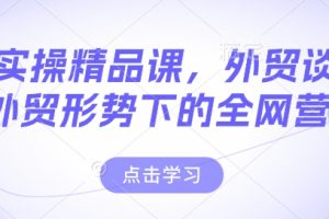 外贸实操精品课，外贸谈判，新外贸形势下的全网营销