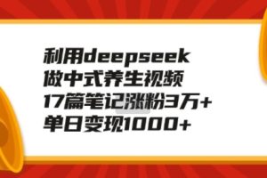 利用deepseek做中式养生视频，17篇笔记涨粉3万+，单日变现1k